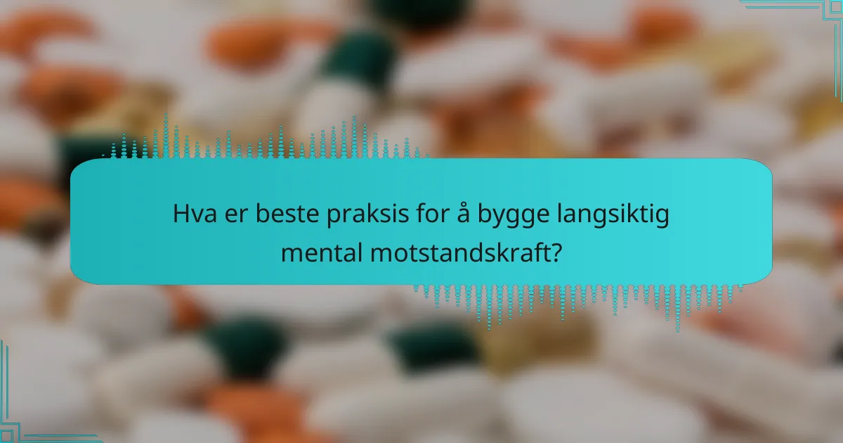 Hva er beste praksis for å bygge langsiktig mental motstandskraft?