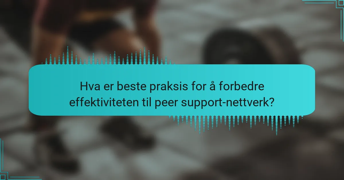 Hva er beste praksis for å forbedre effektiviteten til peer support-nettverk?