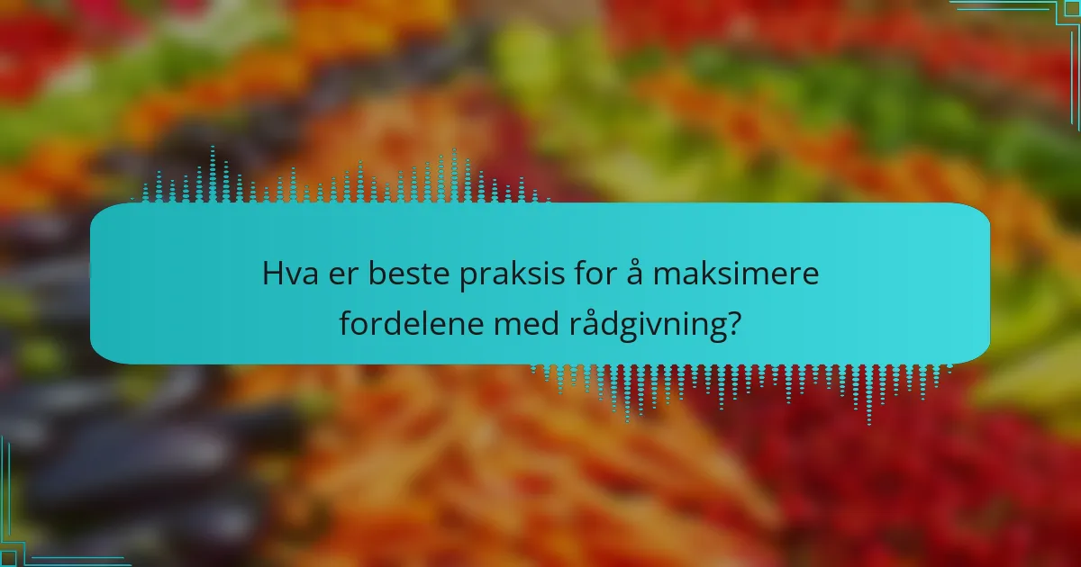 Hva er beste praksis for å maksimere fordelene med rådgivning?