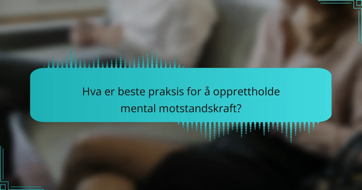 Hva er beste praksis for å opprettholde mental motstandskraft?