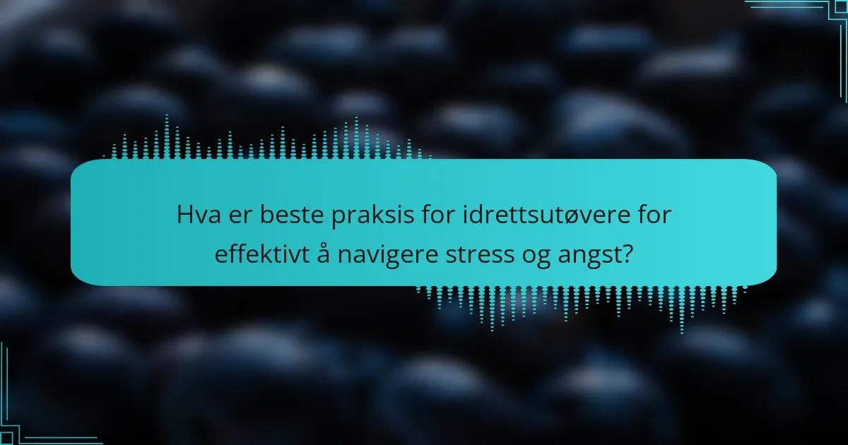 Hva er beste praksis for idrettsutøvere for effektivt å navigere stress og angst?