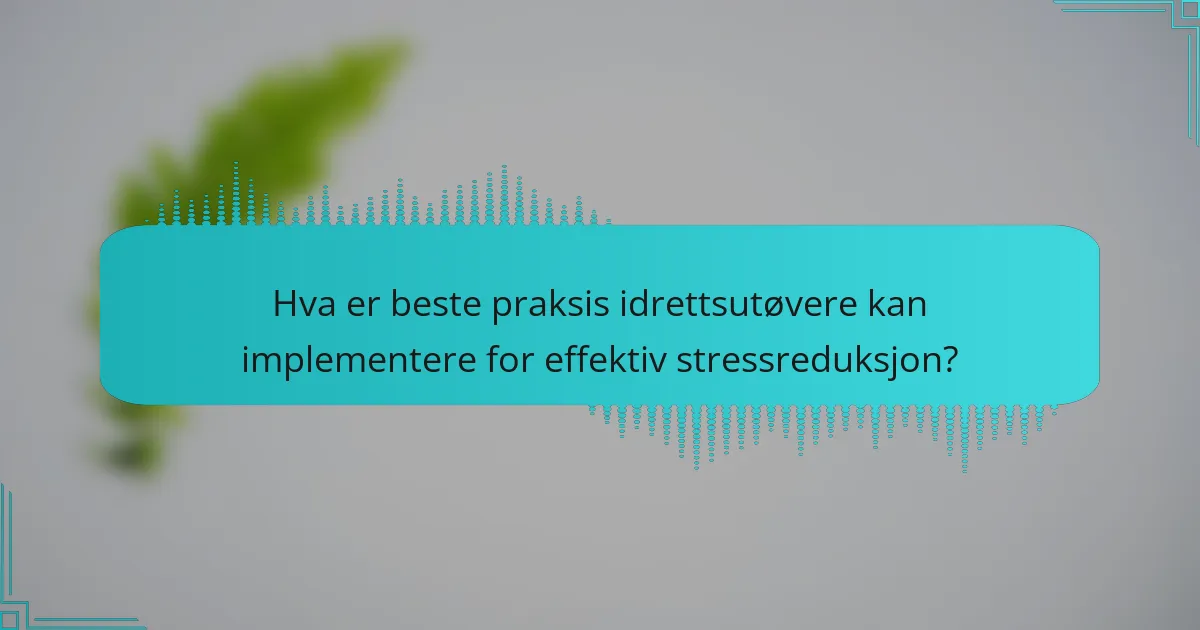 Hva er beste praksis idrettsutøvere kan implementere for effektiv stressreduksjon?