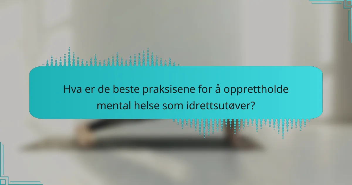 Hva er de beste praksisene for å opprettholde mental helse som idrettsutøver?