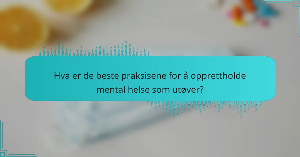 Hva er de beste praksisene for å opprettholde mental helse som utøver?