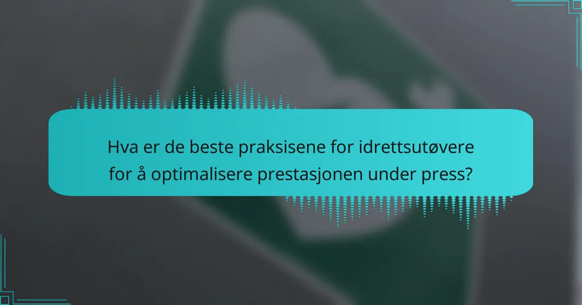 Hva er de beste praksisene for idrettsutøvere for å optimalisere prestasjonen under press?