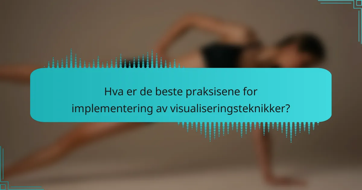 Hva er de beste praksisene for implementering av visualiseringsteknikker?