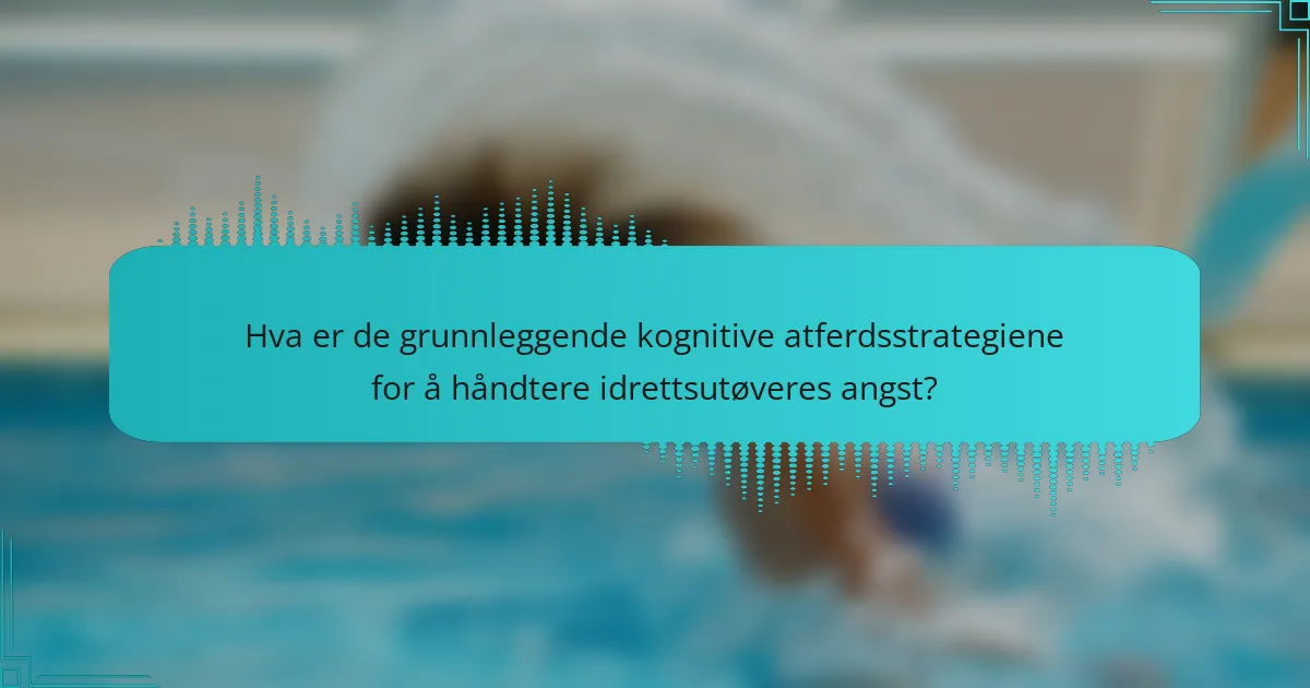 Hva er de grunnleggende kognitive atferdsstrategiene for å håndtere idrettsutøveres angst?
