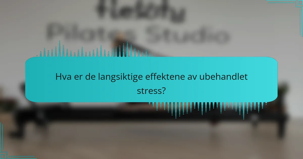 Hva er de langsiktige effektene av ubehandlet stress?
