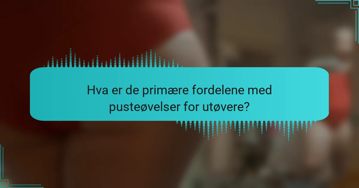 Hva er de primære fordelene med pusteøvelser for utøvere?
