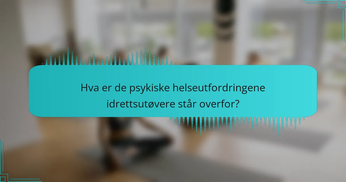 Hva er de psykiske helseutfordringene idrettsutøvere står overfor?
