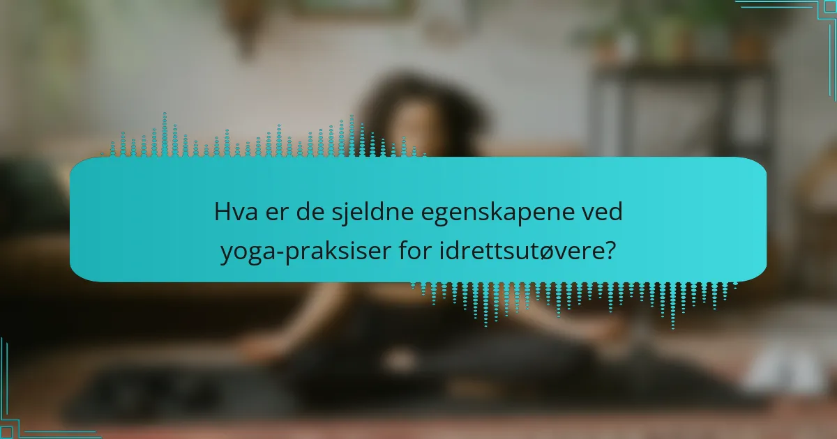 Hva er de sjeldne egenskapene ved yoga-praksiser for idrettsutøvere?