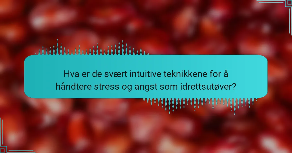 Hva er de svært intuitive teknikkene for å håndtere stress og angst som idrettsutøver?