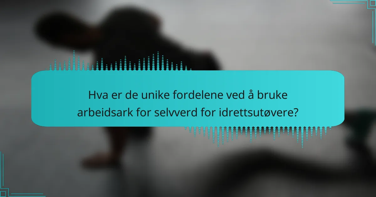 Hva er de unike fordelene ved å bruke arbeidsark for selvverd for idrettsutøvere?