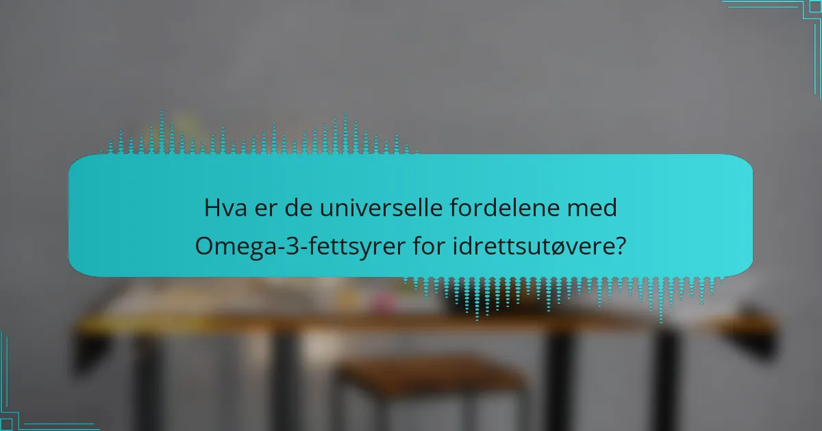Hva er de universelle fordelene med Omega-3-fettsyrer for idrettsutøvere?