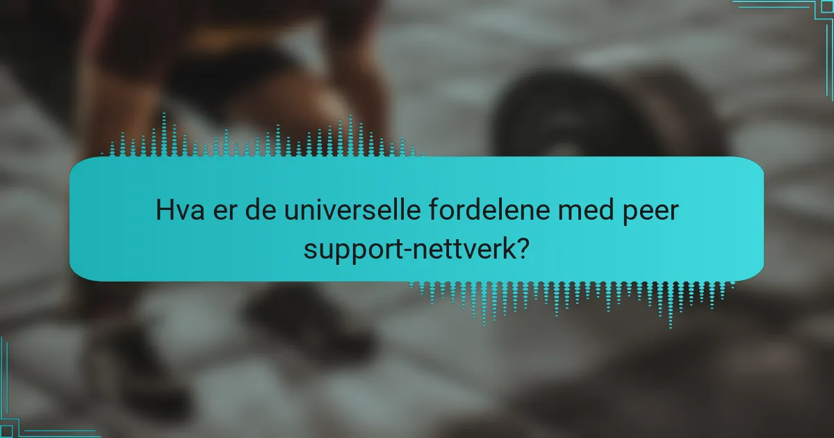 Hva er de universelle fordelene med peer support-nettverk?