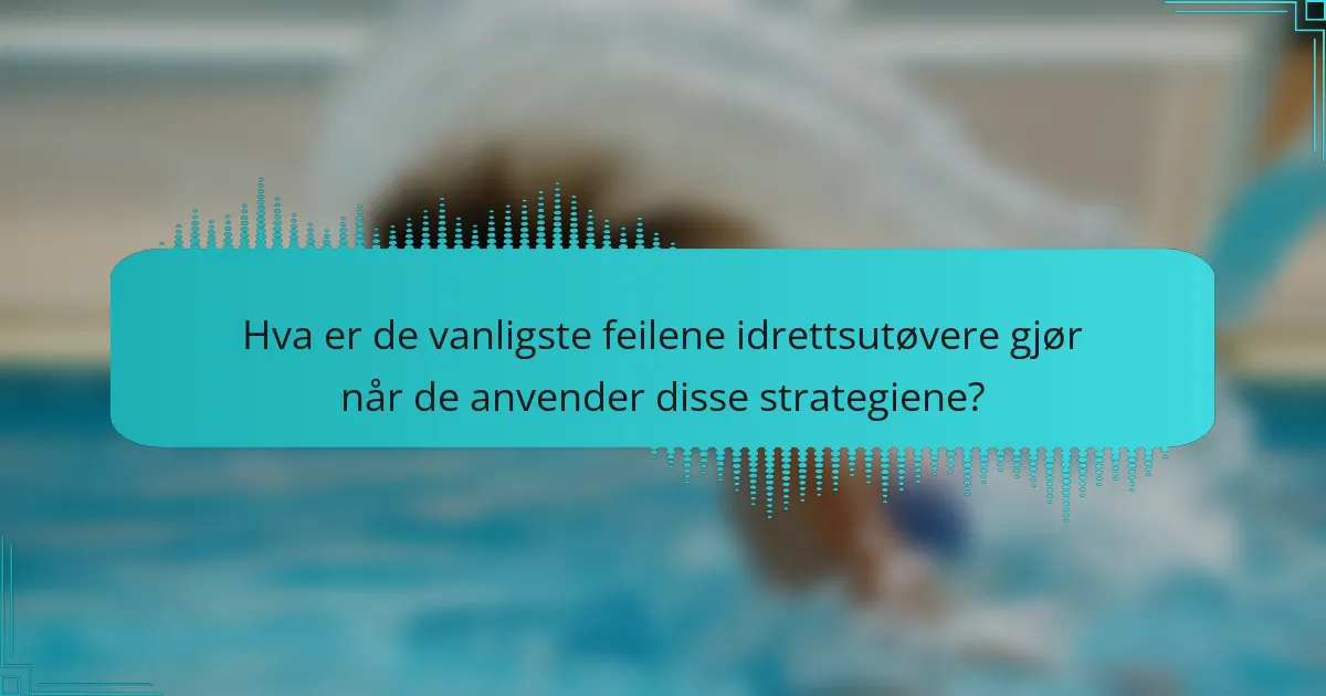 Hva er de vanligste feilene idrettsutøvere gjør når de anvender disse strategiene?