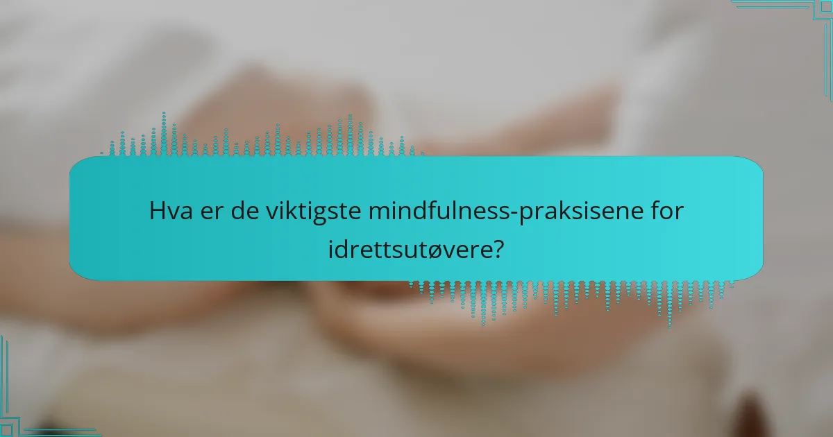 Hva er de viktigste mindfulness-praksisene for idrettsutøvere?