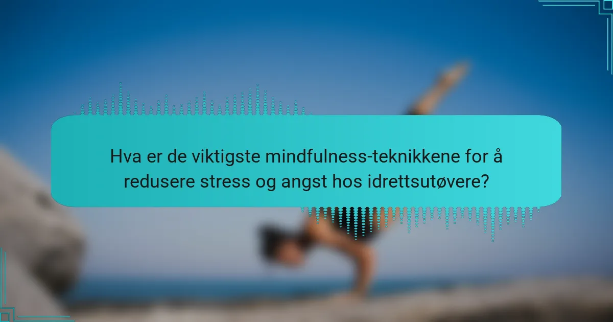 Hva er de viktigste mindfulness-teknikkene for å redusere stress og angst hos idrettsutøvere?