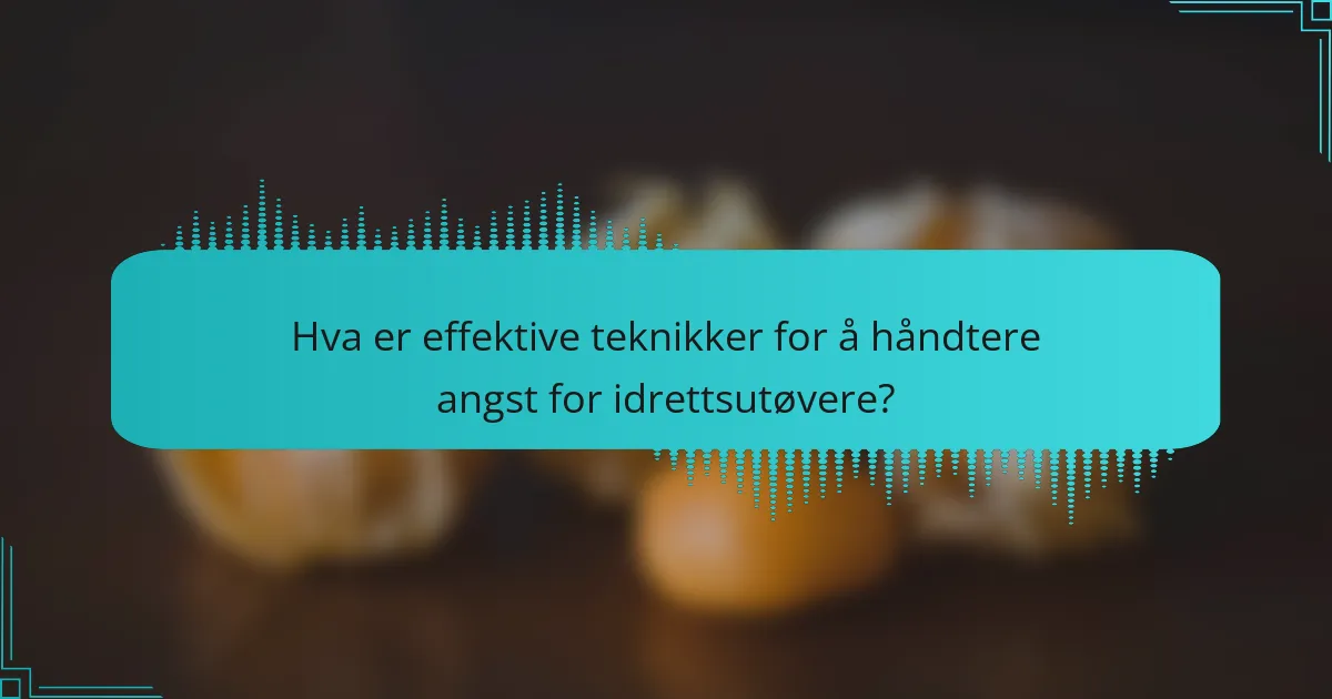 Hva er effektive teknikker for å håndtere angst for idrettsutøvere?