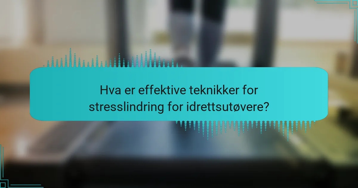 Hva er effektive teknikker for stresslindring for idrettsutøvere?