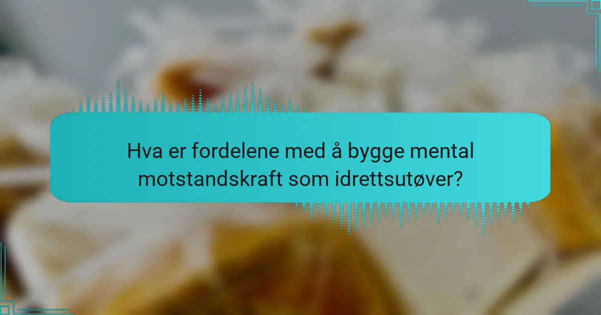 Hva er fordelene med å bygge mental motstandskraft som idrettsutøver?