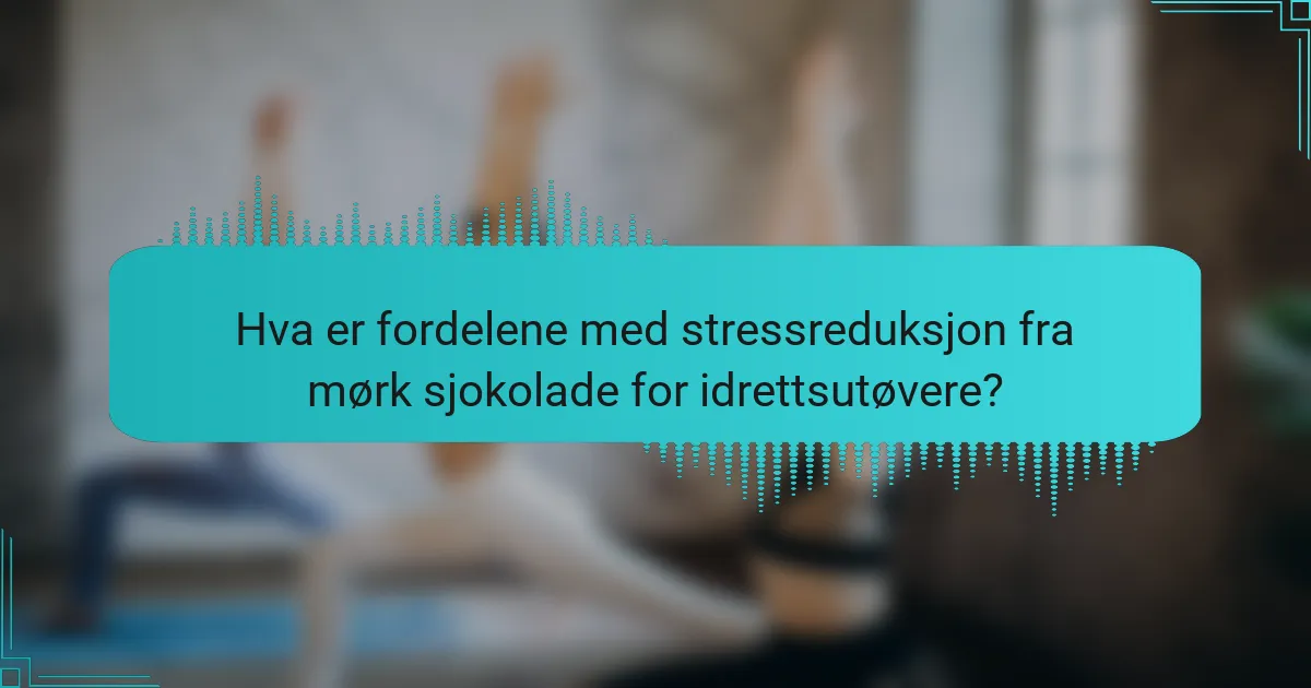 Hva er fordelene med stressreduksjon fra mørk sjokolade for idrettsutøvere?