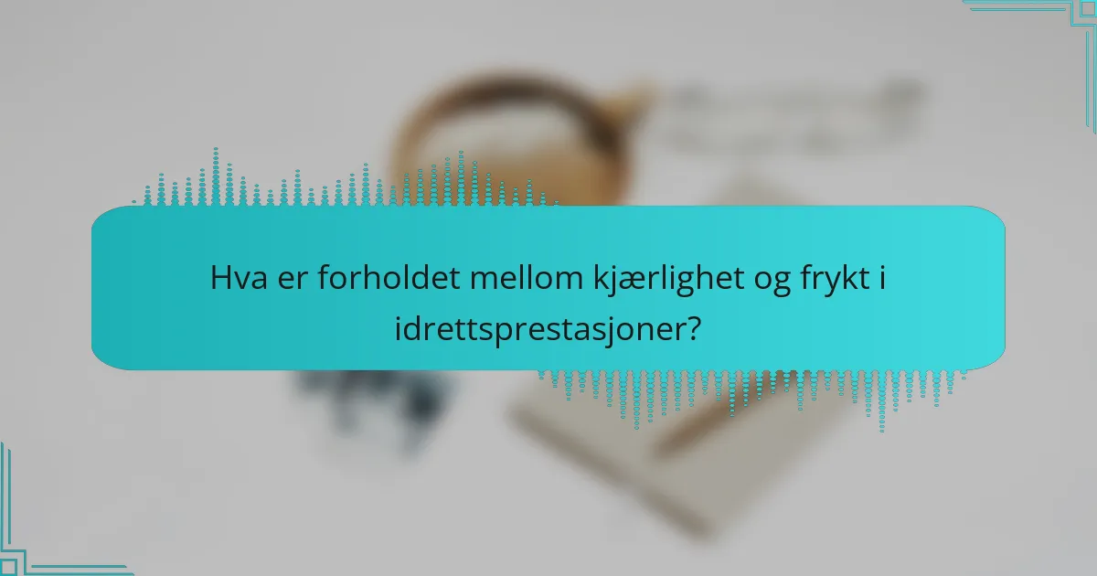 Hva er forholdet mellom kjærlighet og frykt i idrettsprestasjoner?