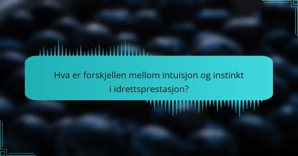 Hva er forskjellen mellom intuisjon og instinkt i idrettsprestasjon?