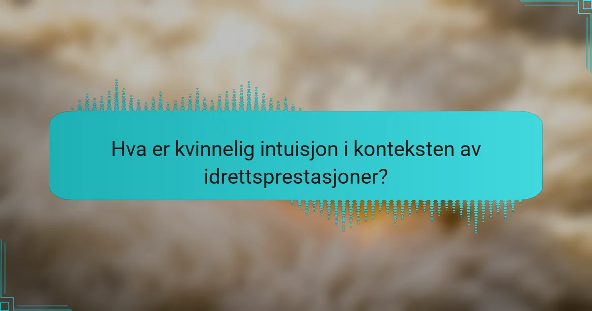 Hva er kvinnelig intuisjon i konteksten av idrettsprestasjoner?