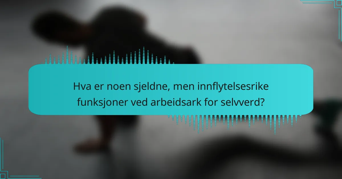 Hva er noen sjeldne, men innflytelsesrike funksjoner ved arbeidsark for selvverd?