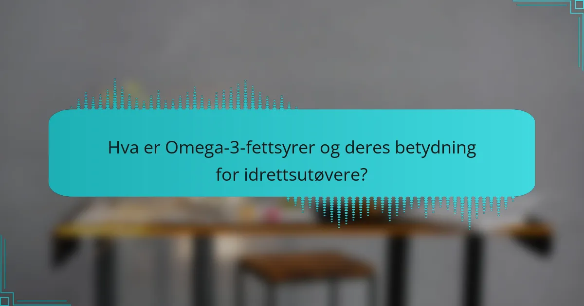 Hva er Omega-3-fettsyrer og deres betydning for idrettsutøvere?