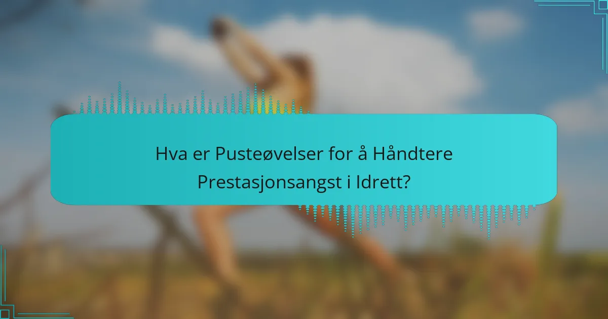 Hva er Pusteøvelser for å Håndtere Prestasjonsangst i Idrett?