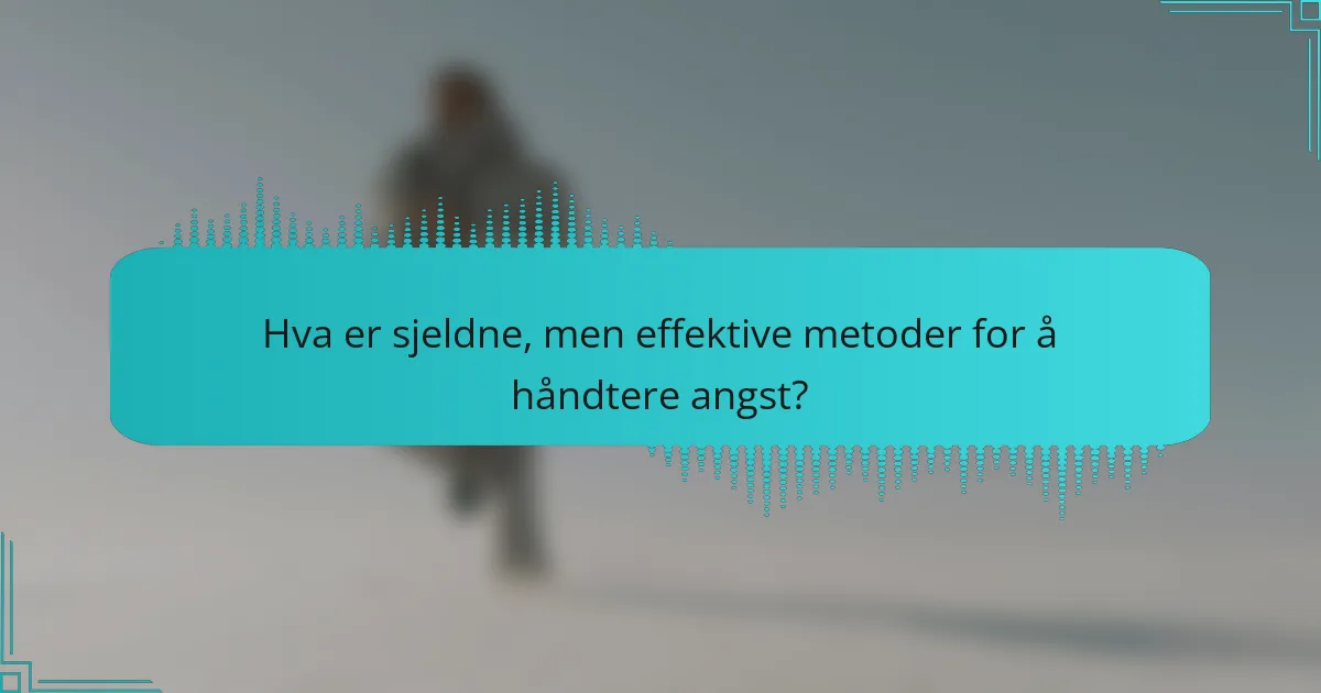 Hva er sjeldne, men effektive metoder for å håndtere angst?