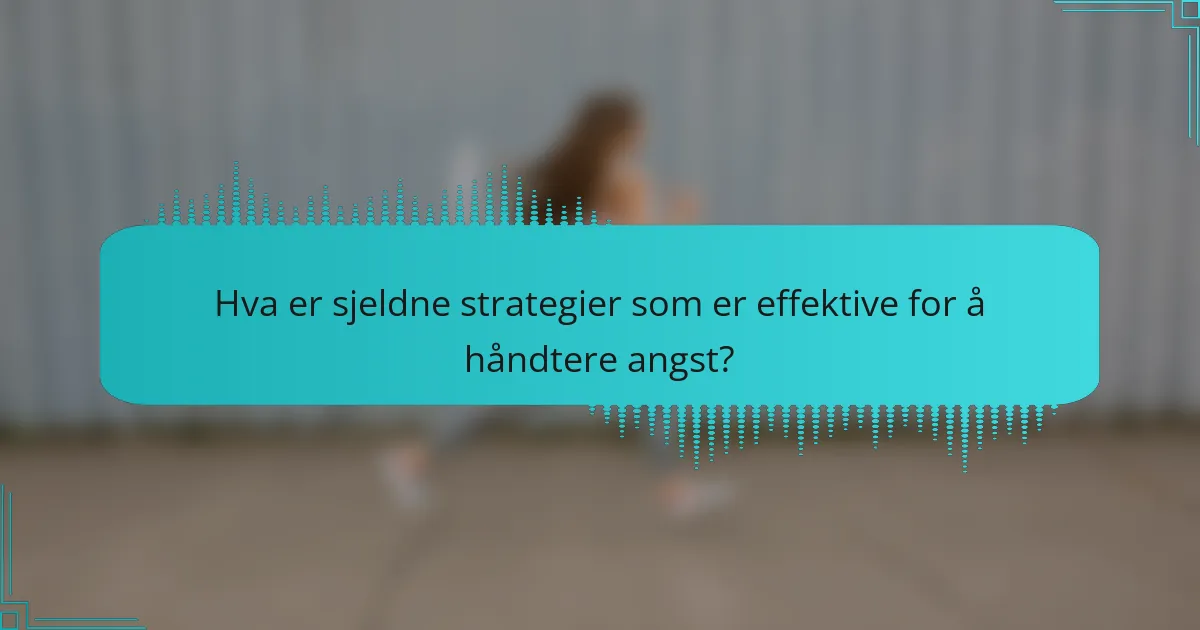 Hva er sjeldne strategier som er effektive for å håndtere angst?