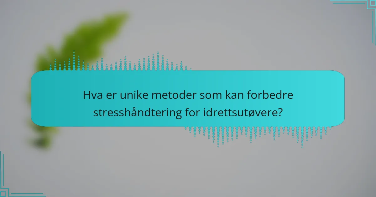 Hva er unike metoder som kan forbedre stresshåndtering for idrettsutøvere?