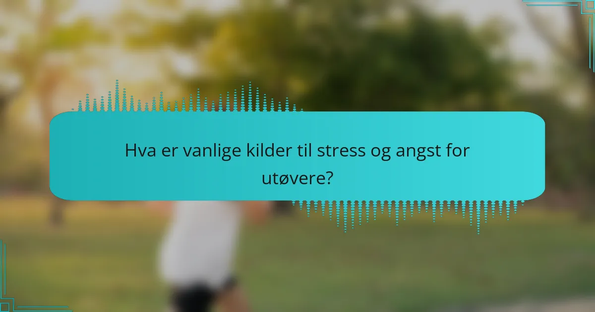 Hva er vanlige kilder til stress og angst for utøvere?