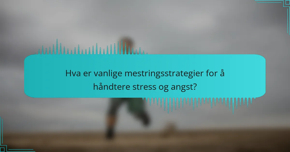 Hva er vanlige mestringsstrategier for å håndtere stress og angst?