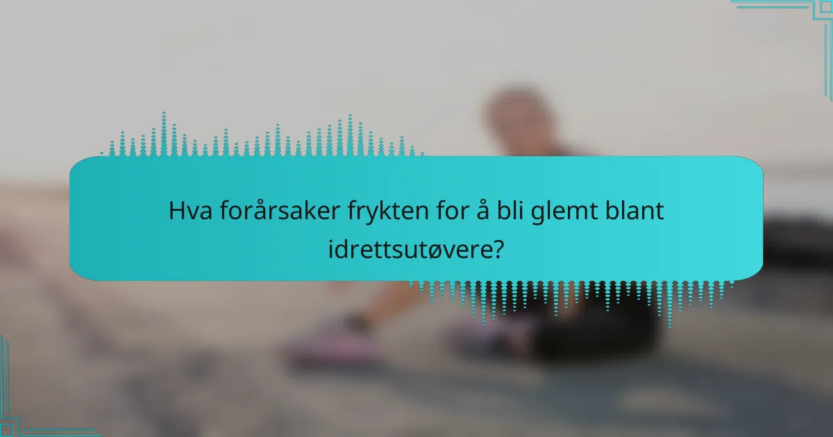 Hva forårsaker frykten for å bli glemt blant idrettsutøvere?