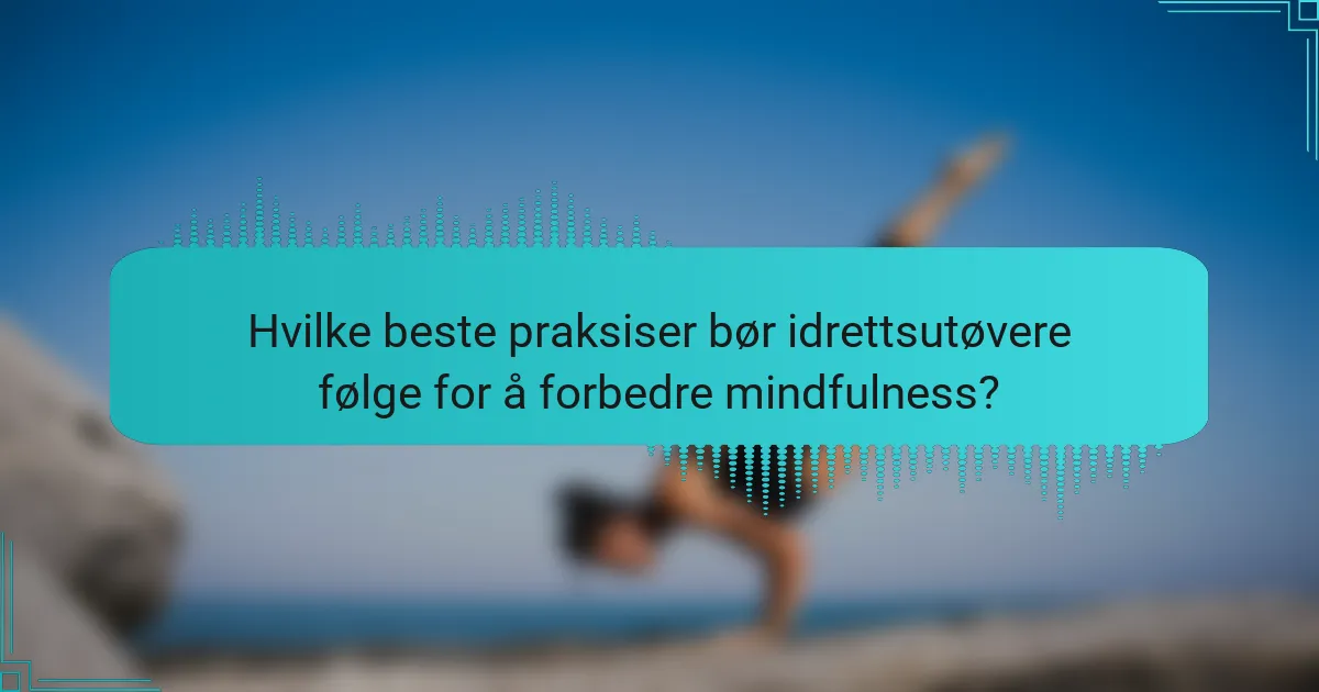 Hvilke beste praksiser bør idrettsutøvere følge for å forbedre mindfulness?