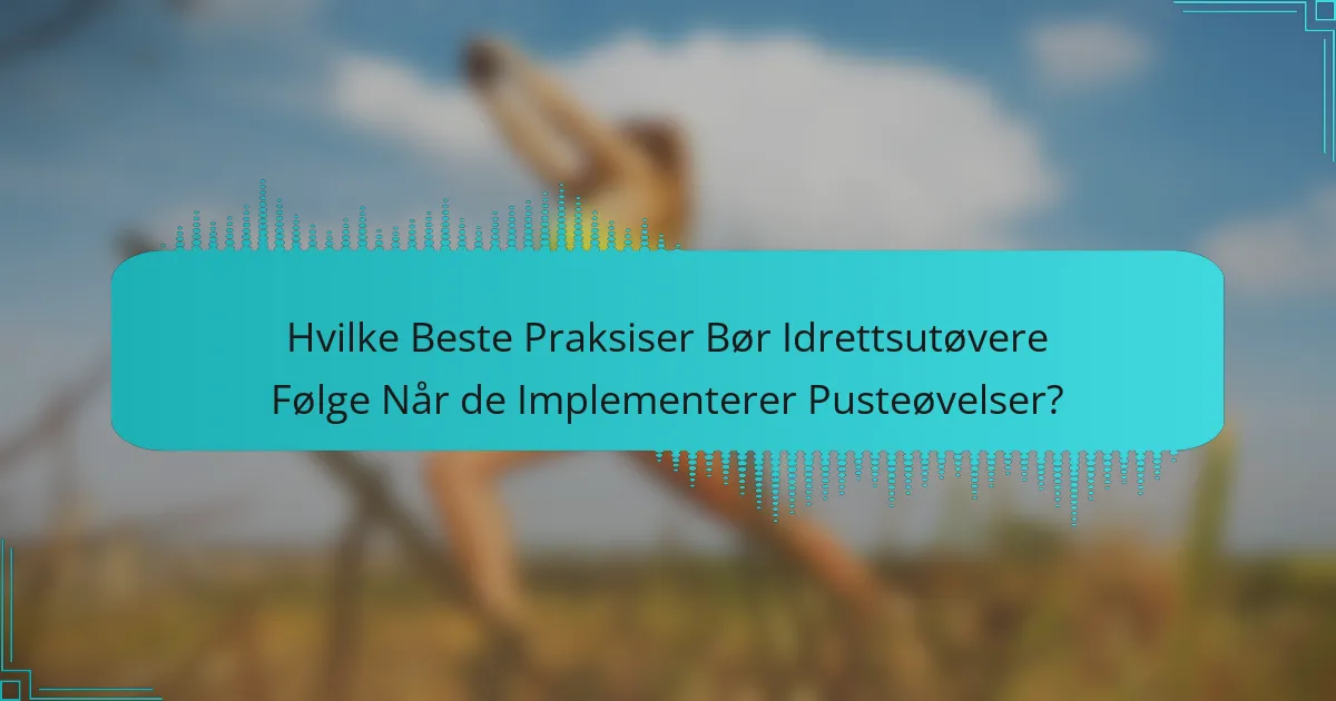 Hvilke Beste Praksiser Bør Idrettsutøvere Følge Når de Implementerer Pusteøvelser?