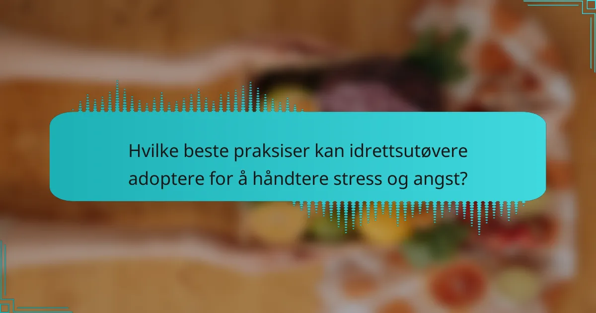 Hvilke beste praksiser kan idrettsutøvere adoptere for å håndtere stress og angst?