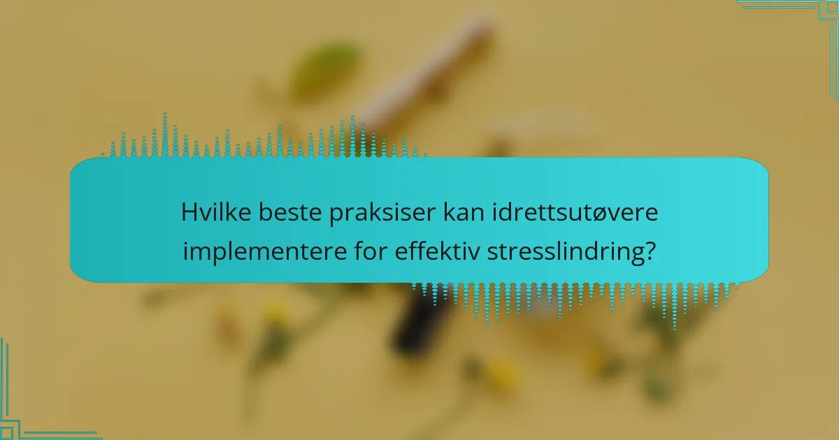 Hvilke beste praksiser kan idrettsutøvere implementere for effektiv stresslindring?