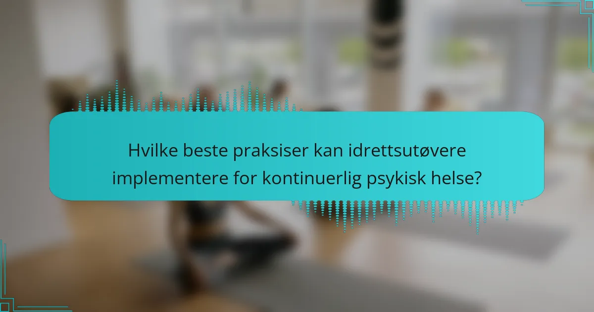 Hvilke beste praksiser kan idrettsutøvere implementere for kontinuerlig psykisk helse?
