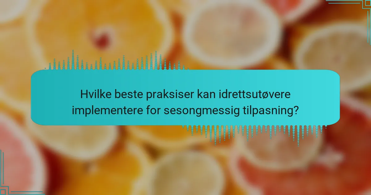 Hvilke beste praksiser kan idrettsutøvere implementere for sesongmessig tilpasning?