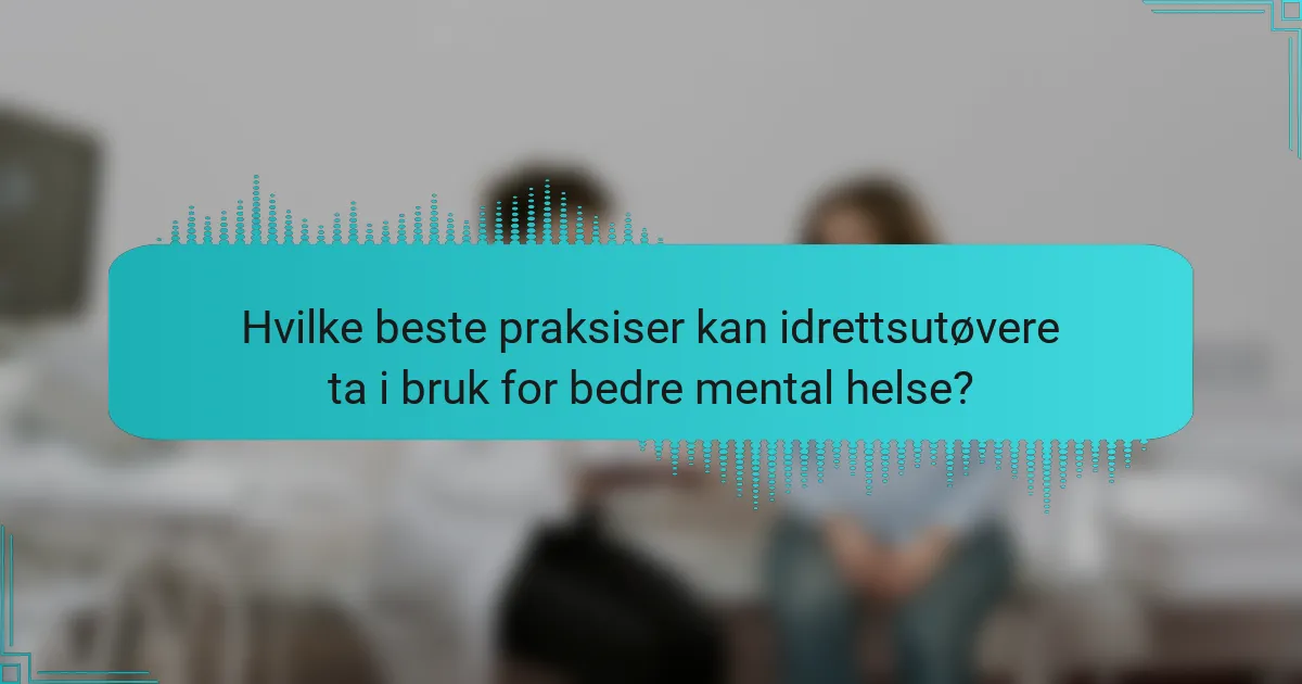 Hvilke beste praksiser kan idrettsutøvere ta i bruk for bedre mental helse?