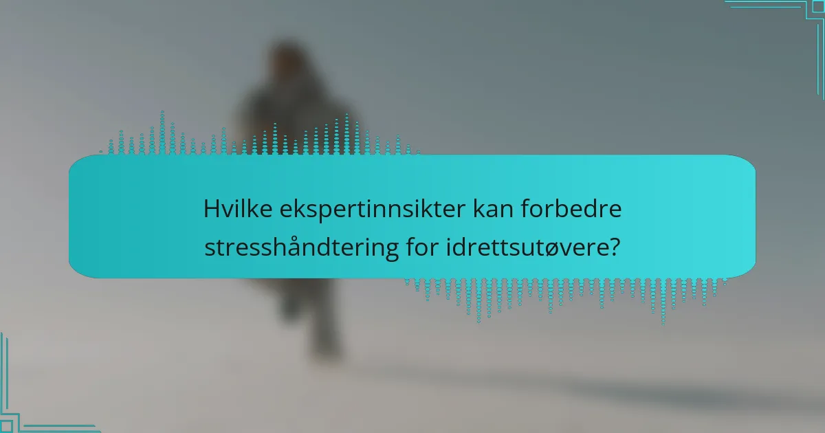 Hvilke ekspertinnsikter kan forbedre stresshåndtering for idrettsutøvere?