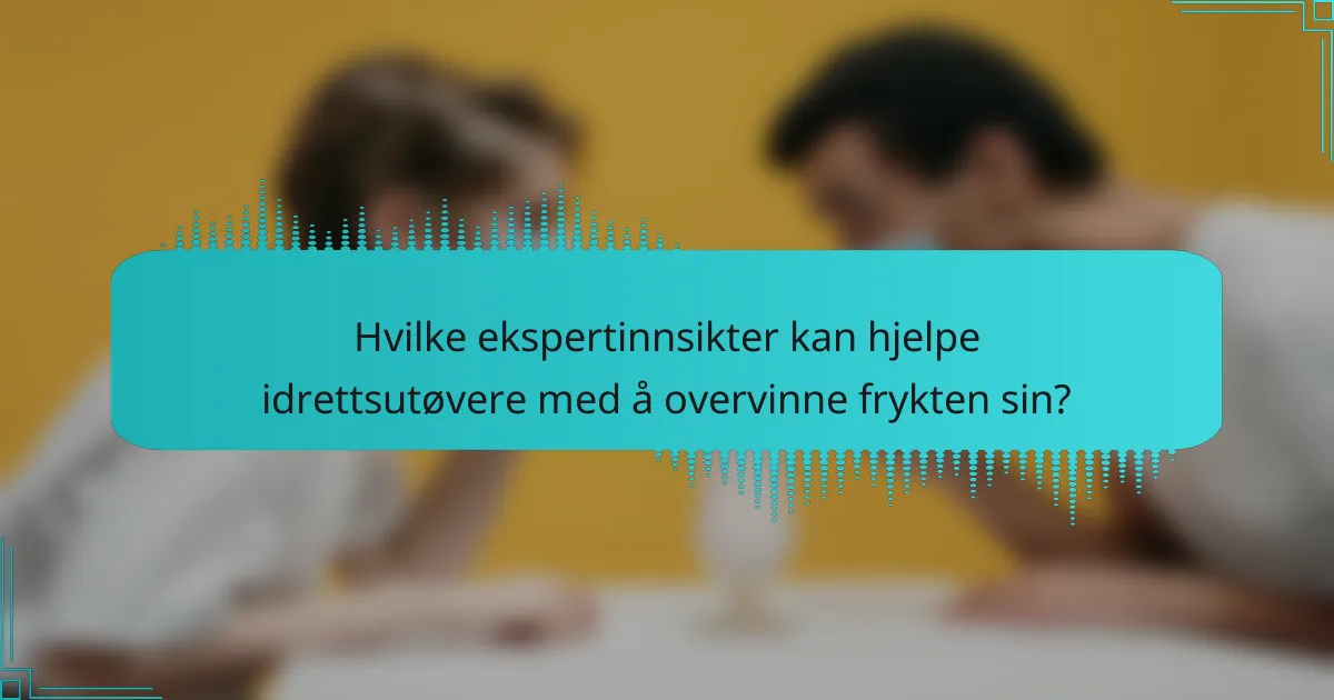 Hvilke ekspertinnsikter kan hjelpe idrettsutøvere med å overvinne frykten sin?