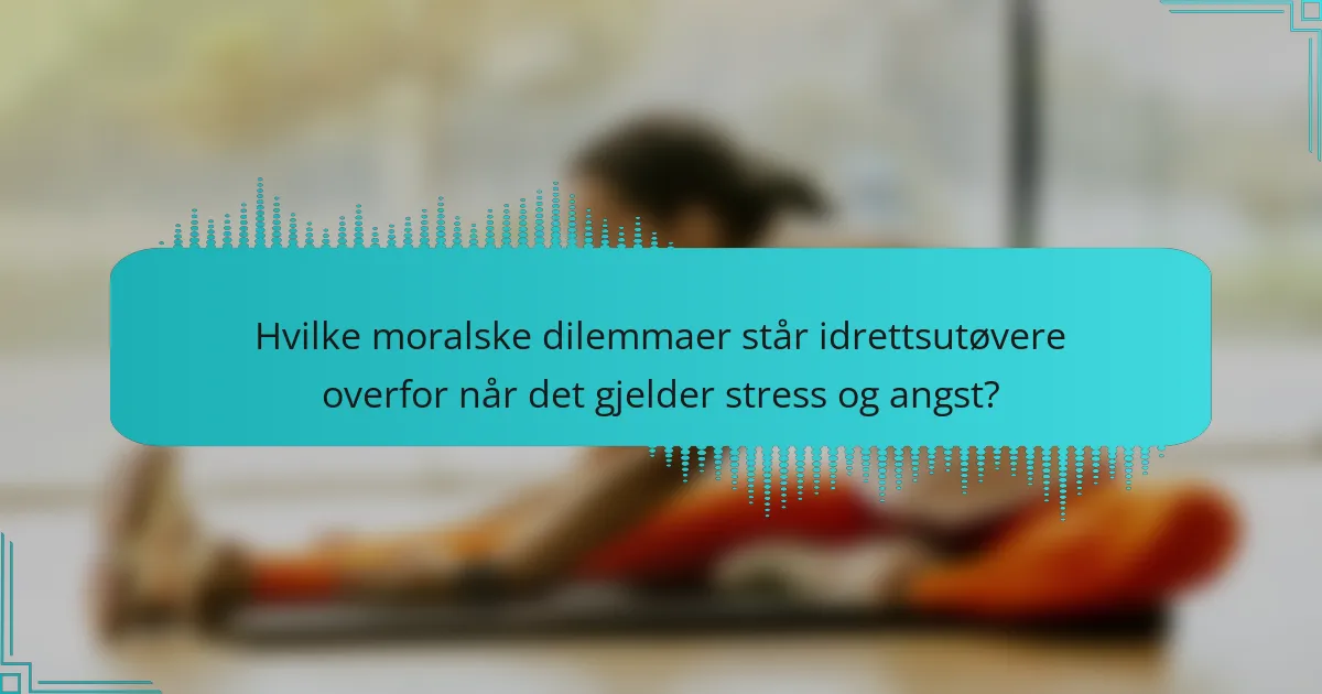 Hvilke moralske dilemmaer står idrettsutøvere overfor når det gjelder stress og angst?