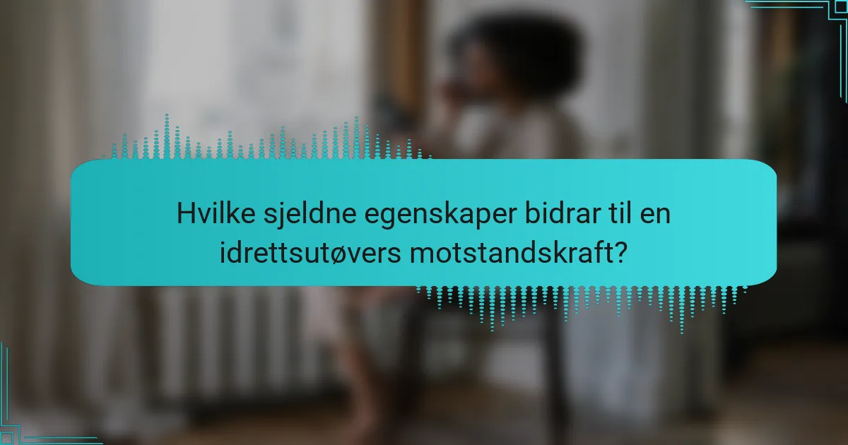 Hvilke sjeldne egenskaper bidrar til en idrettsutøvers motstandskraft?