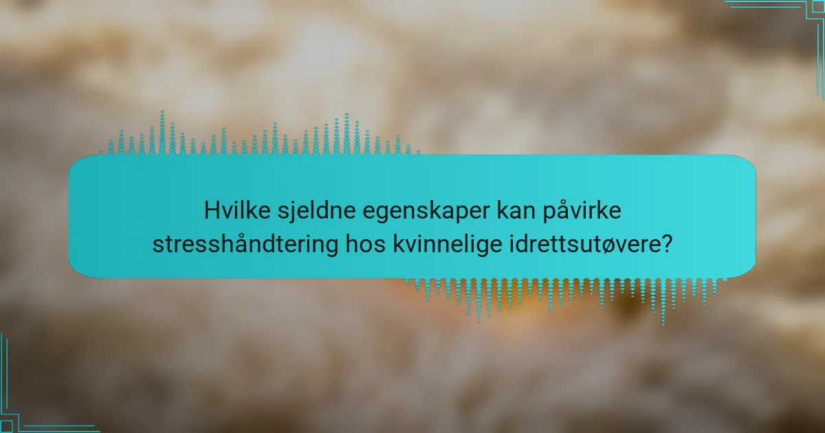 Hvilke sjeldne egenskaper kan påvirke stresshåndtering hos kvinnelige idrettsutøvere?